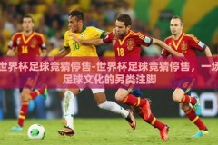 世界杯足球竞猜停售-世界杯足球竞猜停售，一场足球文化的另类注脚