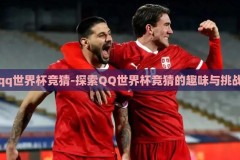 qq世界杯竞猜-探索QQ世界杯竞猜的趣味与挑战