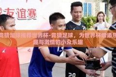 竞猜足球推荐世界杯-竞猜足球，为世界杯增添乐趣与激情的小众乐趣