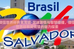 微信世界杯有奖竞猜-足球激情与智慧碰撞，微信世界杯有奖竞猜的魅力探索