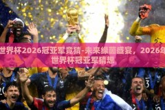 世界杯2026冠亚军竞猜-未来绿茵盛宴，2026年世界杯冠亚军猜想
