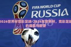 2026世界杯竞彩足球-2026年世界杯，竞彩足球的盛宴与前景