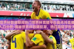 世界杯数据期间热门世界杯竞猜平台盘点与直播入口分析-揭秘世界杯数据狂潮，热门竞猜平台大观与直播入口详解