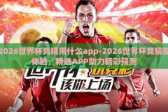 2026世界杯竞猜用什么app-2026世界杯竞猜新体验，精选APP助力精彩预测