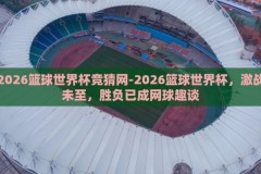 2026篮球世界杯竞猜网-2026篮球世界杯，激战未至，胜负已成网球趣谈