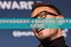 世界杯竞猜哪里买好-世界杯竞猜攻略，选对平台，乐趣加倍！