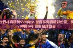 世界杯竞猜绔v98典tv-世界杯竞猜精彩纷呈，绔v98典tv引领的足球盛宴