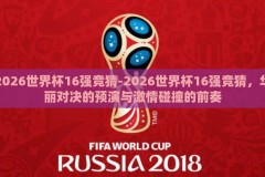 2026世界杯16强竞猜-2026世界杯16强竞猜，华丽对决的预演与激情碰撞的前奏