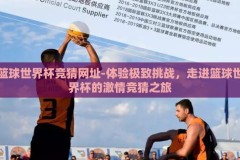篮球世界杯竞猜网址-体验极致挑战，走进篮球世界杯的激情竞猜之旅