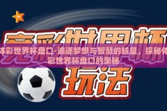 体彩世界杯盘口-追逐梦想与智慧的较量，探秘体彩世界杯盘口的奥秘