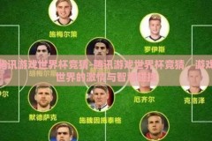 腾讯游戏世界杯竞猜-腾讯游戏世界杯竞猜，游戏世界的激情与智慧碰撞