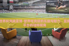世界杯竞猜亚博-世界杯竞猜的乐趣与魅力，亚博平台的独特视角
