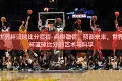 世界杯篮球比分竞猜-点燃激情，预测未来，世界杯篮球比分的艺术与科学