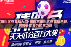 京东世界杯竞猜入口-解锁京东世界杯竞猜乐趣，开启胜券在握的观赛之旅