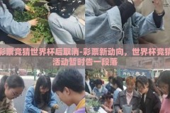 彩票竞猜世界杯后取消-彩票新动向，世界杯竞猜活动暂时告一段落