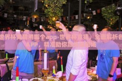 世界杯竞猜用哪个app-世界杯竞猜，全面解析各APP，精准助你赢战绿茵场
