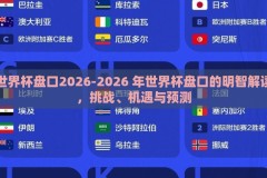世界杯盘口2026-2026 年世界杯盘口的明智解读，挑战、机遇与预测
