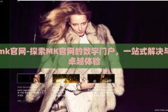 mk官网-探索MK官网的数字门户，一站式解决与卓越体验