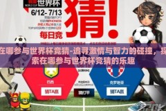 在哪参与世界杯竞猜-追寻激情与智力的碰撞，探索在哪参与世界杯竞猜的乐趣