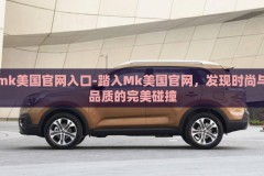 mk美国官网入口-踏入Mk美国官网，发现时尚与品质的完美碰撞