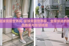篮球竞猜世界杯-篮球竞猜世界杯，全球球迷的热血盛宴与智慧碰撞