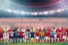 世界杯免费竞猜-燃情决赛圈，2022世界杯成千上万球迷免费竞猜的狂欢时刻