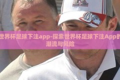 世界杯足球下注app-探索世界杯足球下注App的潮流与风险