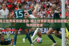 线上世界杯竞猜活动-线上世界杯竞猜活动的魅力与热烈竞逐