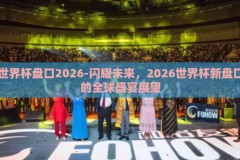 世界杯盘口2026-闪耀未来，2026世界杯新盘口的全球盛宴展望
