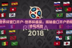世界杯盘口开户-世界杯盛宴，揭秘盘口开户的精妙与风险
