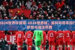 2026世界杯赔率-2026世界杯，奖杯与赔率同行，梦想与赌注共舞
