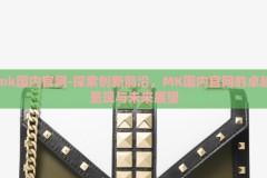 mk国内官网-探索创新前沿，MK国内官网的卓越呈现与未来展望
