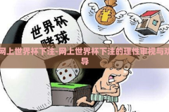 网上世界杯下注-网上世界杯下注的理性审视与劝导