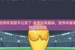 世界杯竞猜不让买了-重塑彩民趣味，世界杯赛事热议新风向