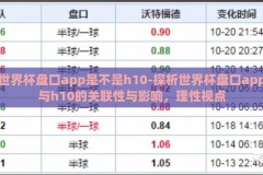 世界杯盘口app是不是h10-探析世界杯盘口app与h10的关联性与影响，理性视点