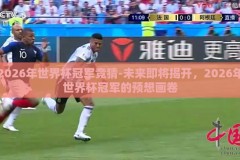 2026年世界杯冠军竞猜-未来即将揭开，2026年世界杯冠军的预想画卷