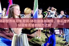 体彩世界杯冠军竞猜-体验趣味与激情，体彩世界杯冠军竞猜的魅力之旅