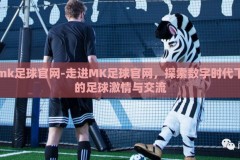 mk足球官网-走进MK足球官网，探索数字时代下的足球激情与交流
