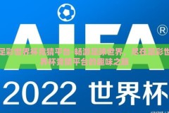 足彩世界杯竞猜平台-畅游足球世界，尽在足彩世界杯竞猜平台的趣味之旅