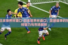 日本世界杯盘口-日本世界杯盘口，足球盛事的独特魅力与市场解析