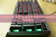 mk官网中国-探索MK官网在中国市场的独特魅力与影响力