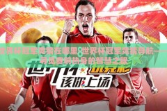 世界杯冠军竞猜在哪里-世界杯冠军竞猜导航——寻觅赛前热身的智慧之眼