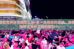 酒吧世界杯竞猜怎么玩-来一场疯狂的体验，解锁酒吧世界杯竞猜的魅力