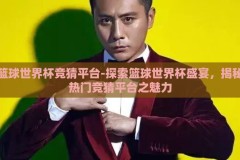 篮球世界杯竞猜平台-探索篮球世界杯盛宴，揭秘热门竞猜平台之魅力