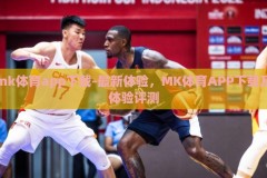 mk体育app下载-最新体验，MK体育APP下载及体验评测