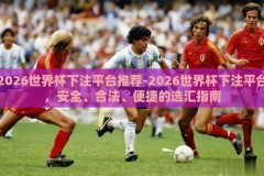 2026世界杯下注平台推荐-2026世界杯下注平台，安全、合法、便捷的选汇指南