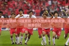 2026世界杯 16强竞猜-2026世界杯16强竞猜，足球奇行记