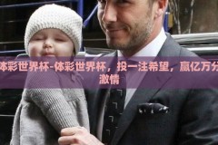 体彩世界杯-体彩世界杯，投一注希望，赢亿万分激情