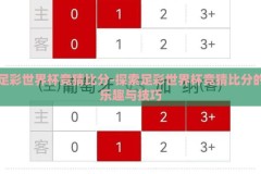 足彩世界杯竞猜比分-探索足彩世界杯竞猜比分的乐趣与技巧