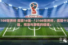 2108世界杯 竞猜16强-「2108世界杯，竞猜十六强，预测与激情的碰撞」
